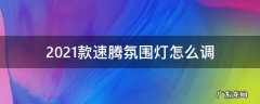 2021款速腾氛围灯怎么调 2021款速腾怎么调节氛围灯