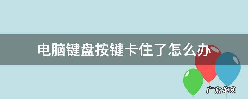 电脑键盘按键卡住了怎么办 电脑键盘卡住了怎么解决