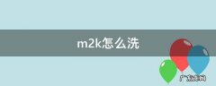 m2k怎么洗 m2k怎么洗鞋垫