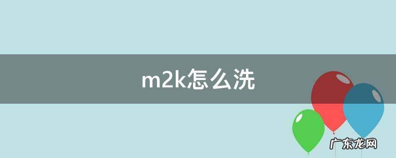 m2k怎么洗 m2k怎么洗鞋垫