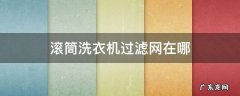 滚筒洗衣机过滤网怎么打开 滚筒洗衣机过滤网在哪