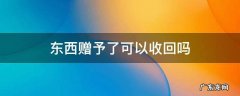 东西赠予了可以收回吗 赠予的能收回来