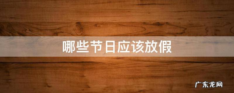 哪些节日应该放假 哪些节日要放假