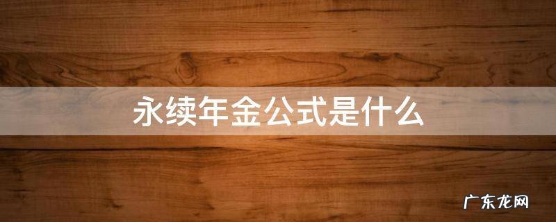 普通年金和永续年金的公式 永续年金公式是什么