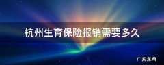 杭州社保交多久可以报销生育险 杭州生育保险报销需要多久