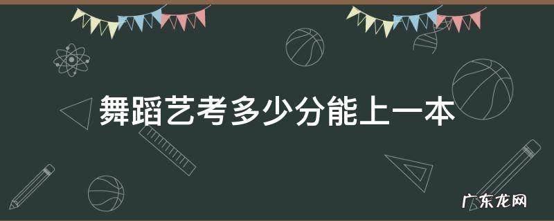舞蹈艺考多少分能上一本 福建舞蹈艺考多少分能上一本
