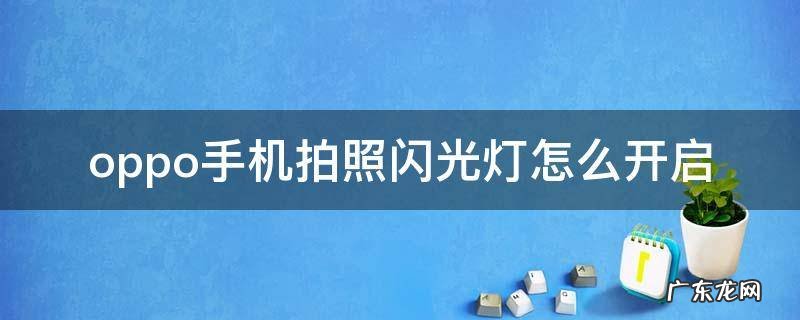 oppo手机拍照怎样打开闪光灯 oppo手机拍照闪光灯怎么开启