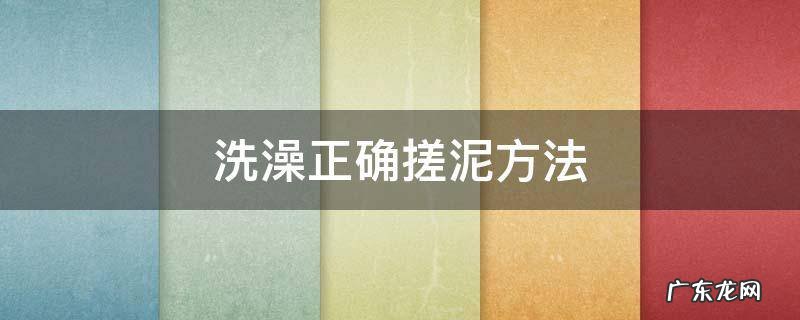 洗澡搓泥的正确方法 洗澡正确搓泥方法
