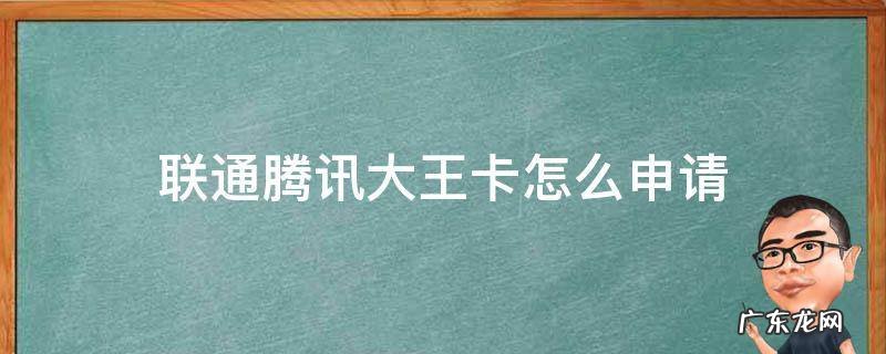 联通腾讯大王卡怎么申请 联通腾讯大王卡怎么办理