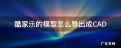 酷家乐做完的模型怎么导出来 酷家乐的模型怎么导出成CAD