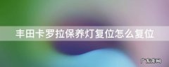 丰田卡罗拉保养灯复位怎么复位的 丰田卡罗拉保养灯复位怎么复位