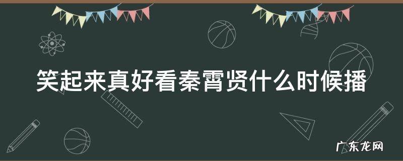 笑起来真好看综艺免费观看秦霄贤 笑起来真好看秦霄贤什么时候播
