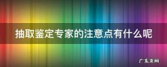 抽取专家流程 抽取鉴定专家的注意点有什么呢