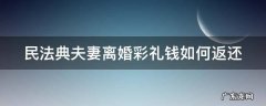 民法典夫妻离婚彩礼钱怎么处理 民法典夫妻离婚彩礼钱如何返还