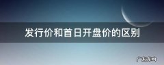 发行价和首日开盘价的区别 股票发行价和首日开盘价相差多少