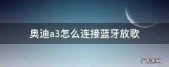 奥迪a3怎么连接蓝牙放歌 奥迪a3怎么连接蓝牙放歌视频