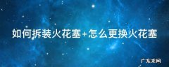 如何拆装火花塞步骤 如何拆装火花塞