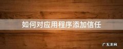 如何对应用程序添加信任 怎么添加信任应用