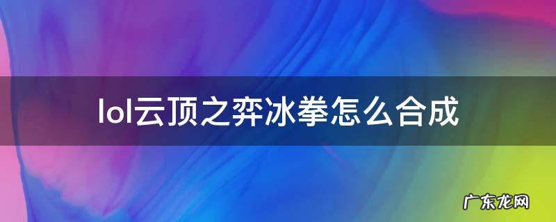 lol云顶之弈冰拳怎么合成 英雄联盟云顶之弈怎么合成
