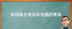 如何延长电动车电瓶的寿命 怎样使电动车电瓶延长寿命