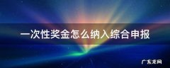 一次性奖金怎么纳入综合申报 全面一次性奖金申报