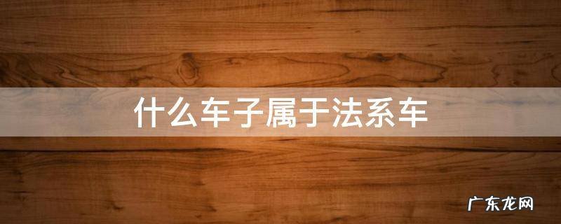 法系车有哪几种 什么车子属于法系车