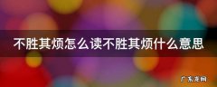 不胜其烦怎么读不胜其烦什么意思呢 不胜其烦怎么读不胜其烦什么意思