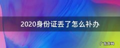 2020身份证丢了怎么补办 2020身份让证丢失了怎么办