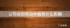 公司收到劳动仲裁会有什么影响 公司收到劳动仲裁有什么影响