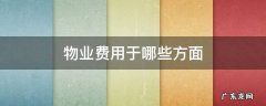 物业费用于哪些方面要公示吗 物业费用于哪些方面