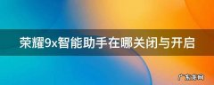 荣耀9x智能助手在哪关闭与开启设置 荣耀9x智能助手在哪关闭与开启