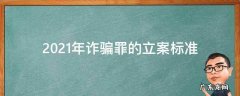 2021年诈骗案件最新立案标准 2021年诈骗罪的立案标准