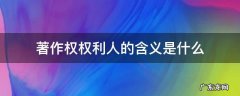 著作权人享有的权利有哪些 著作权权利人的含义是什么