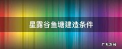 星露谷鱼塘建造条件 星露谷鱼塘产出