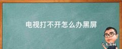 电视打不开怎么办黑屏 电视黑屏了打不开怎么办