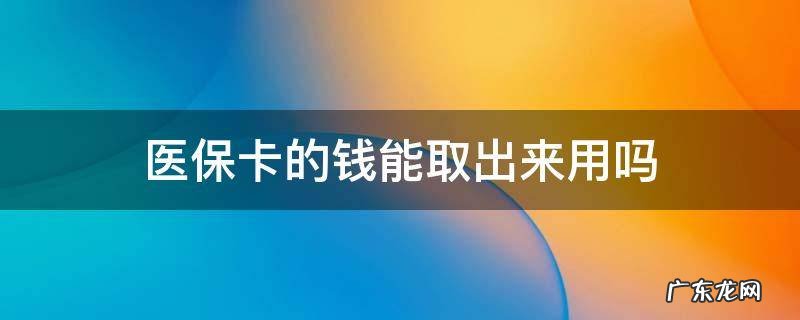 医保卡的钱能取出来用吗 医保卡的钱能取出来么