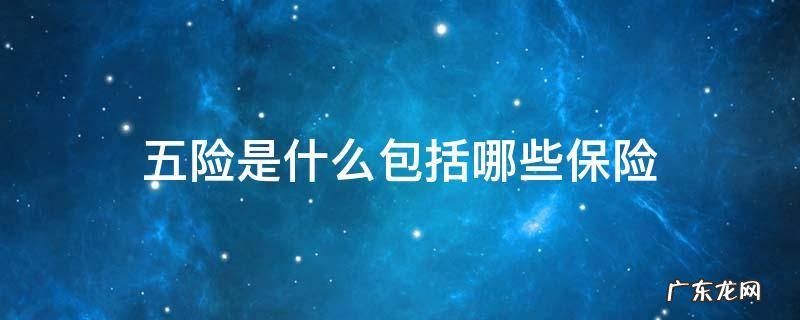 五险是什么包括哪些保险 五险是哪五险