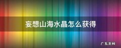 妄想山海水晶怎么获得 妄想山海里水晶怎么获得