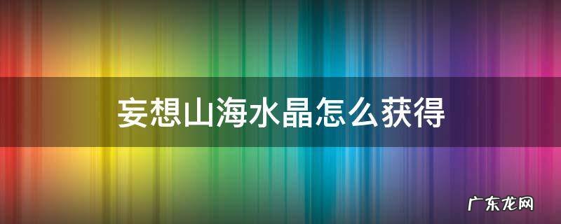 妄想山海水晶怎么获得 妄想山海里水晶怎么获得