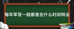 每年军官一般都是在什么时间转业 每年军官一般都是在什么时间转业的