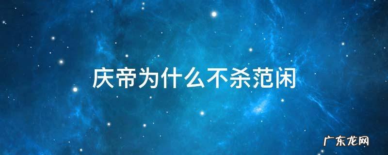 庆帝为啥不杀范闲 庆帝为什么不杀范闲