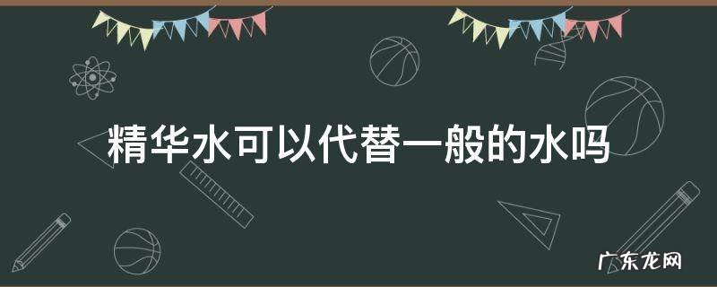 精华水可以代替一般的水吗 精华水能代替水吗