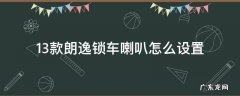 13款朗逸锁车喇叭怎么设置 14款朗逸锁车喇叭怎么设置