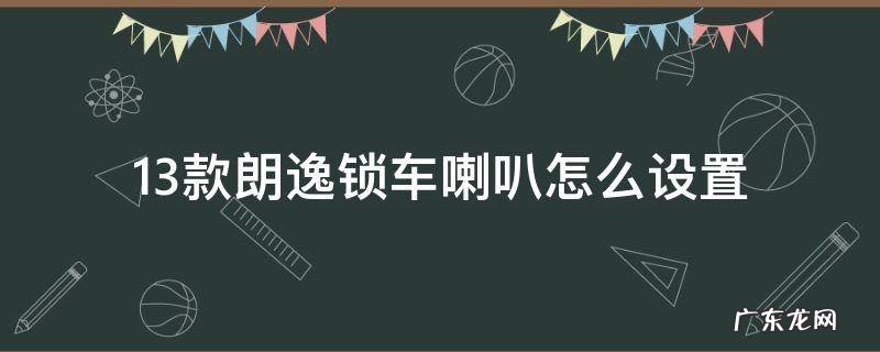 13款朗逸锁车喇叭怎么设置 14款朗逸锁车喇叭怎么设置