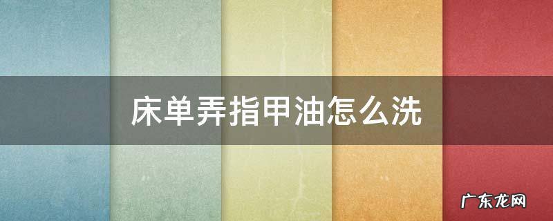床单上弄指甲油怎么洗 床单弄指甲油怎么洗