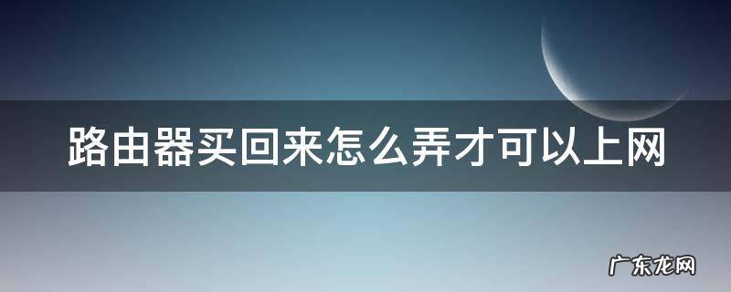 路由器买回来直接插可以用吗 路由器买回来怎么弄才可以上网