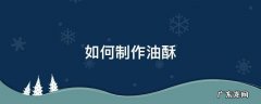 如何制作油酥 如何制作油酥视频