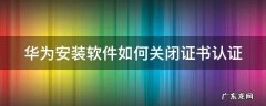华为安装软件如何关闭证书认证