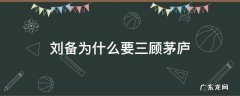 刘备为什么要三顾茅庐 刘备为什么要三顾茅庐用原文回答