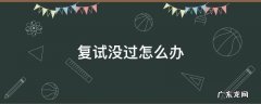 如果研究生复试没过怎么办 复试没过怎么办